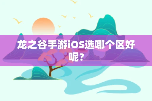 龙之谷手游iOS选哪个区好呢？