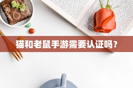 猫和老鼠手游需要认证吗？