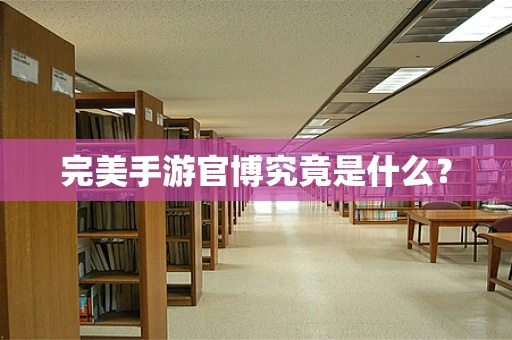 完美手游官博究竟是什么？