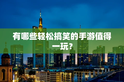 有哪些轻松搞笑的手游值得一玩？