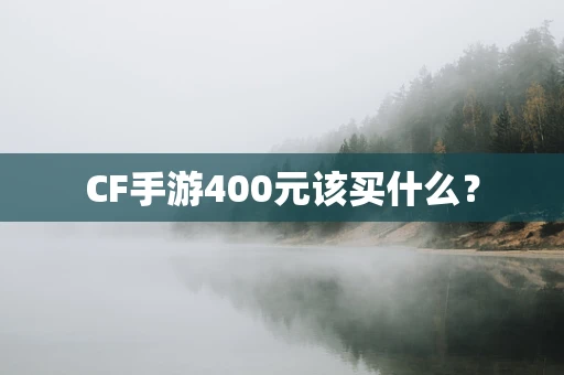 CF手游400元该买什么？