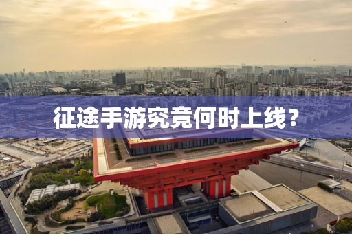征途手游究竟何时上线？