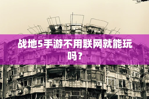 战地5手游不用联网就能玩吗？