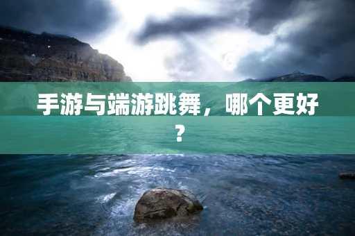 手游与端游跳舞，哪个更好？