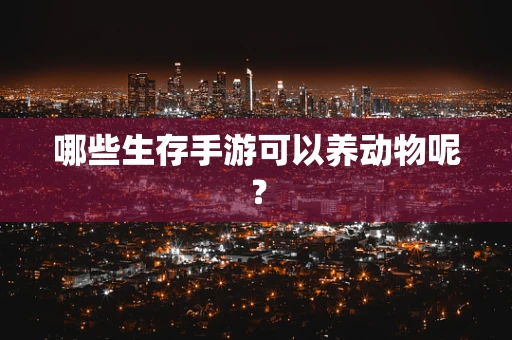 哪些生存手游可以养动物呢？