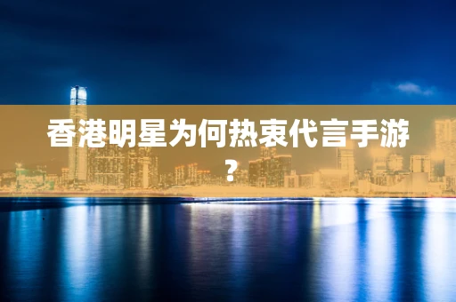 香港明星为何热衷代言手游？