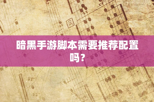 暗黑手游脚本需要推荐配置吗？