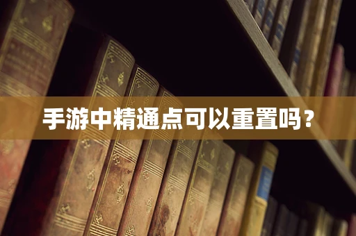 手游中精通点可以重置吗？