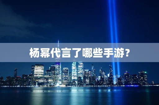 杨幂代言了哪些手游？