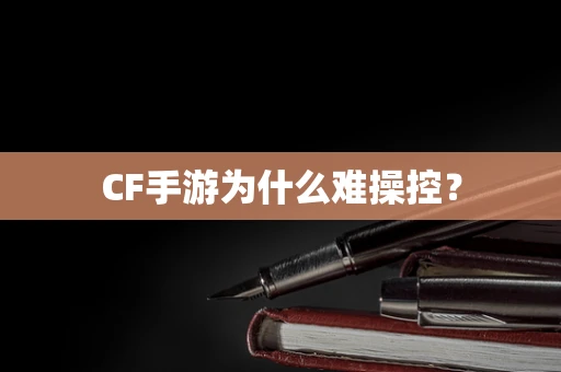 CF手游为什么难操控？