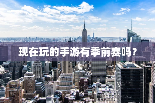 现在玩的手游有季前赛吗？