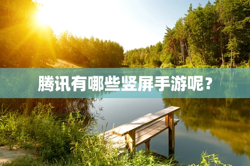 腾讯有哪些竖屏手游呢？
