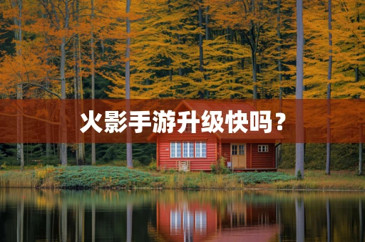火影手游升级快吗？