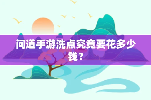 问道手游洗点究竟要花多少钱？