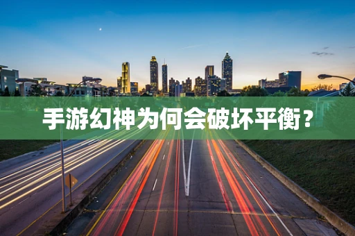 手游幻神为何会破坏平衡？