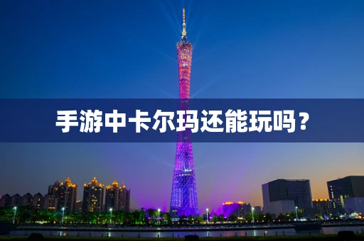 手游中卡尔玛还能玩吗？