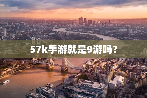 57k手游就是9游吗？