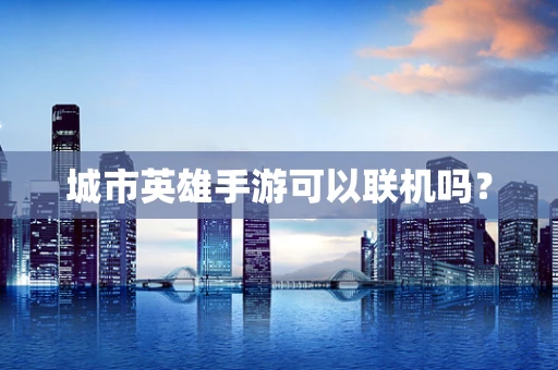 城市英雄手游可以联机吗？