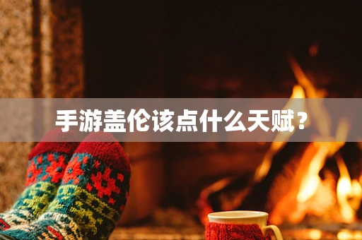 手游盖伦该点什么天赋？
