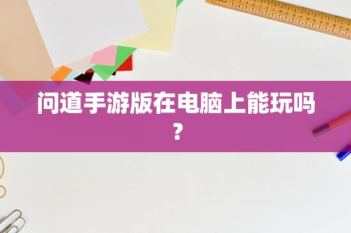 问道手游版在电脑上能玩吗？