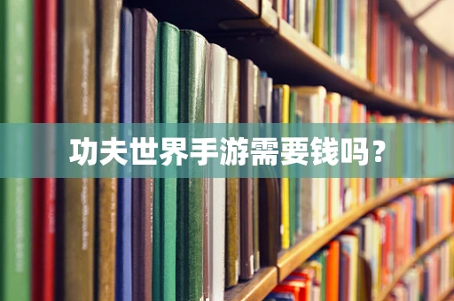 功夫世界手游需要钱吗？
