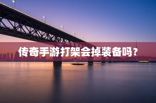 传奇手游打架会掉装备吗？
