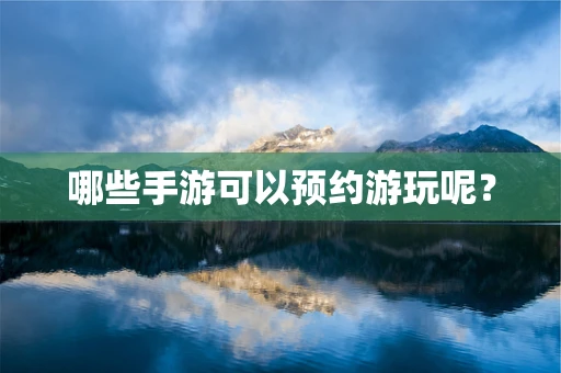哪些手游可以预约游玩呢？