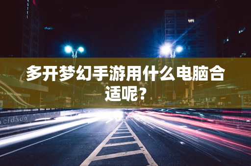 多开梦幻手游用什么电脑合适呢？